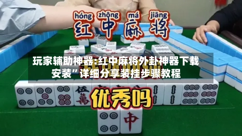 玩家辅助神器:红中麻将外卦神器下载安装”详细分享装挂步骤教程-第2张图片