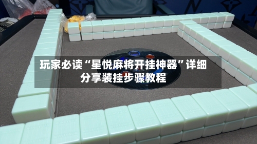 玩家必读“星悦麻将开挂神器”详细分享装挂步骤教程-第3张图片