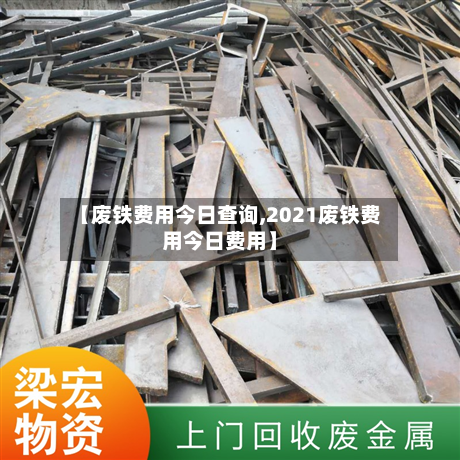 【废铁费用今日查询,2021废铁费用今日费用】-第3张图片