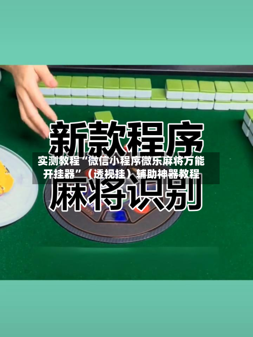 实测教程“微信小程序微乐麻将万能开挂器”（透视挂）辅助神器教程