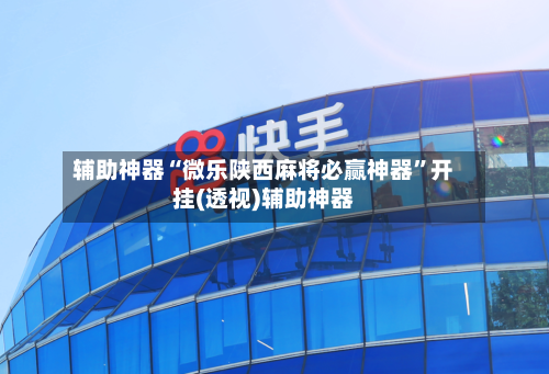 辅助神器“微乐陕西麻将必赢神器	”开挂(透视)辅助神器-第2张图片