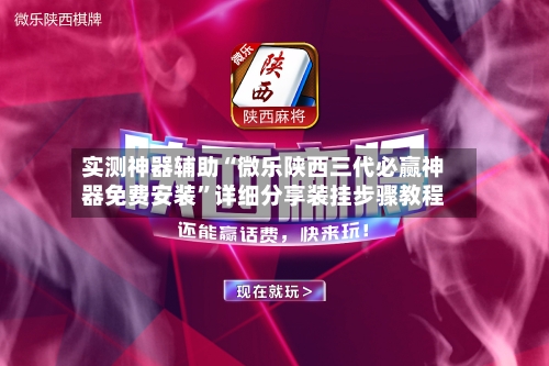 实测神器辅助“微乐陕西三代必赢神器免费安装”详细分享装挂步骤教程