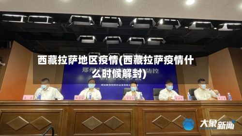 西藏拉萨地区疫情(西藏拉萨疫情什么时候解封)