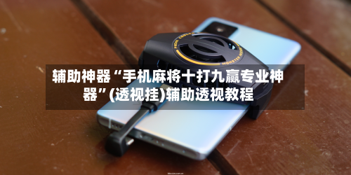 辅助神器“手机麻将十打九赢专业神器	”(透视挂)辅助透视教程-第2张图片