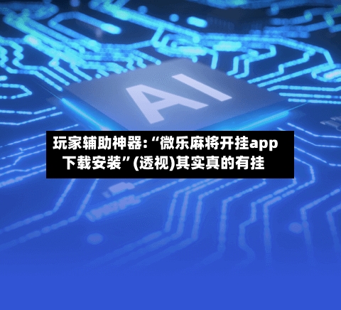 玩家辅助神器:“微乐麻将开挂app下载安装”(透视)其实真的有挂