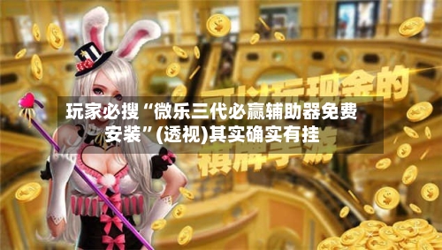玩家必搜“微乐三代必赢辅助器免费安装”(透视)其实确实有挂