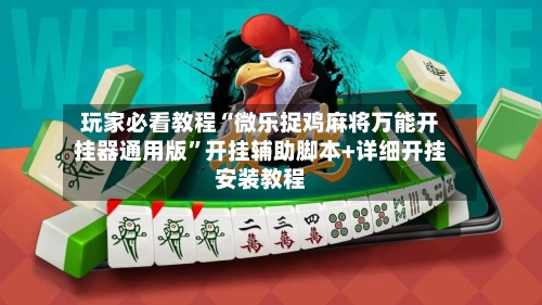 玩家必看教程“微乐捉鸡麻将万能开挂器通用版	”开挂辅助脚本+详细开挂安装教程-第2张图片