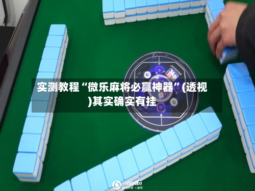 实测教程“微乐麻将必赢神器”(透视)其实确实有挂-第2张图片