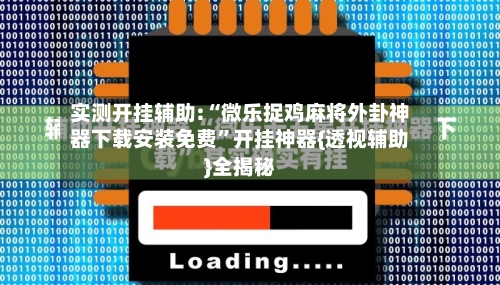 实测开挂辅助:“微乐捉鸡麻将外卦神器下载安装免费	”开挂神器{透视辅助}全揭秘-第3张图片