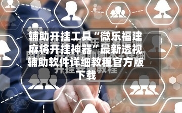 辅助开挂工具“微乐福建麻将开挂神器”最新透视辅助软件详细教程官方版下载-第2张图片