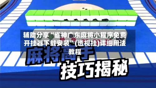 辅助分享“雀神广东麻将小程序免费开挂器下载安装”(透视挂)详细用法教程