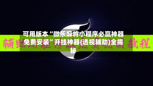 可用版本“微乐麻将小程序必赢神器免费安装”开挂神器{透视辅助}全揭秘