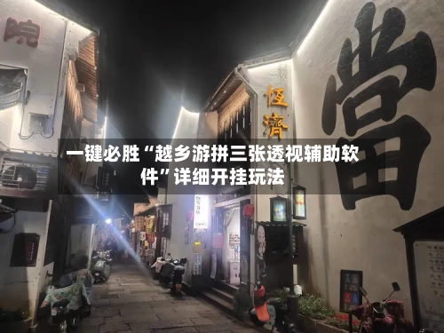 一键必胜“越乡游拼三张透视辅助软件”详细开挂玩法-第2张图片