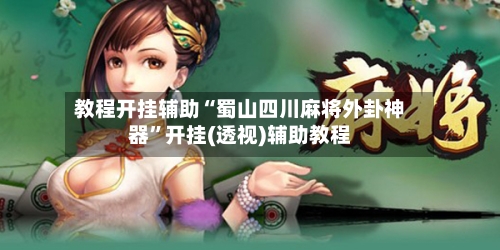 教程开挂辅助“蜀山四川麻将外卦神器”开挂(透视)辅助教程