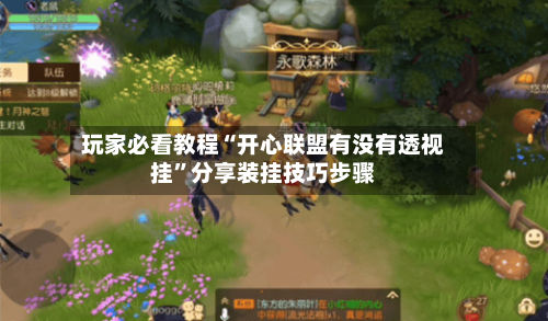 玩家必看教程“开心联盟有没有透视挂”分享装挂技巧步骤