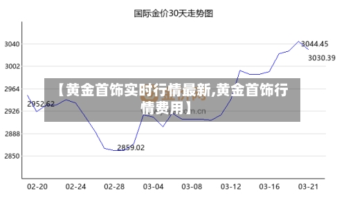 【黄金首饰实时行情最新,黄金首饰行情费用】-第3张图片