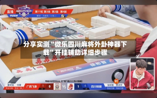 分享实测“微乐四川麻将外卦神器下载”开挂辅助详细步骤