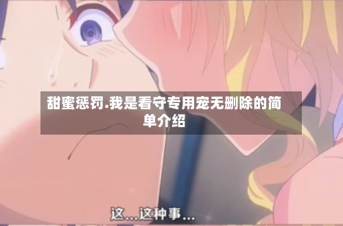 甜蜜惩罚.我是看守专用宠无删除的简单介绍-第2张图片