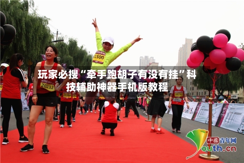 玩家必搜“牵手跑胡子有没有挂”科技辅助神器手机版教程