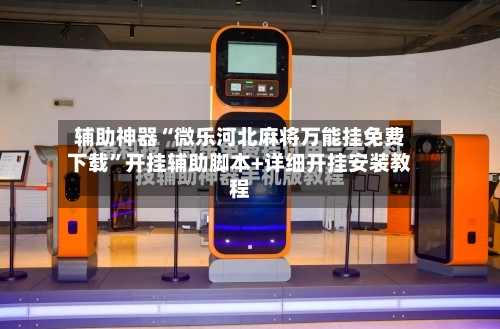 辅助神器“微乐河北麻将万能挂免费下载	”开挂辅助脚本+详细开挂安装教程-第2张图片