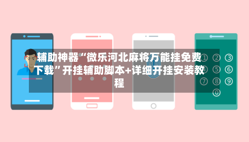 辅助神器“微乐河北麻将万能挂免费下载”开挂辅助脚本+详细开挂安装教程-第3张图片