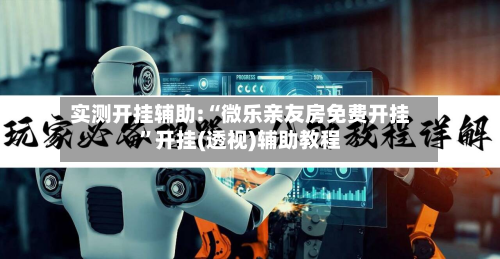 实测开挂辅助:“微乐亲友房免费开挂”开挂(透视)辅助教程