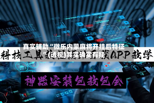 真实辅助“微乐内蒙麻将开挂后特征”(透视)其实确实有挂-第2张图片