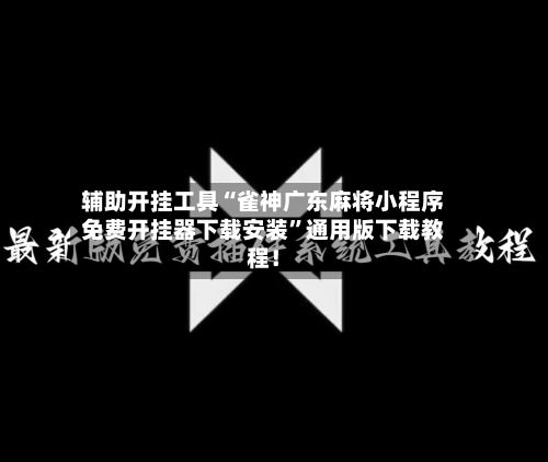 辅助开挂工具“雀神广东麻将小程序免费开挂器下载安装”通用版下载教程！-第3张图片