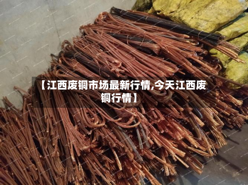 【江西废铜市场最新行情,今天江西废铜行情】-第2张图片