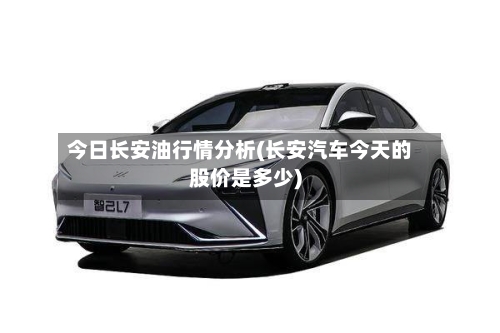 今日长安油行情分析(长安汽车今天的股价是多少)-第2张图片