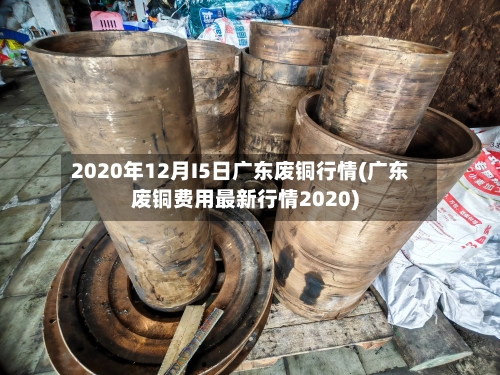 2020年12月I5日广东废铜行情(广东废铜费用最新行情2020)