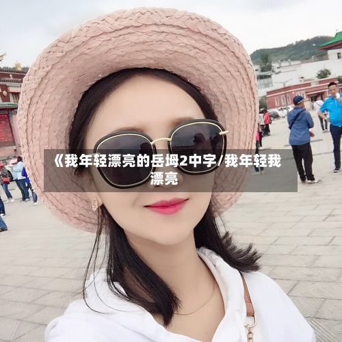 《我年轻漂亮的岳坶2中字/我年轻我漂亮-第2张图片