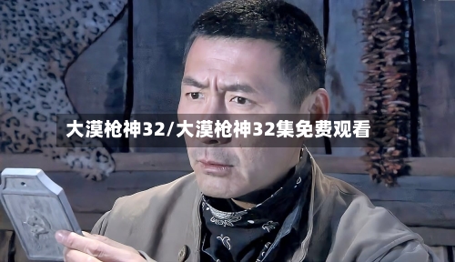 大漠枪神32/大漠枪神32集免费观看-第3张图片