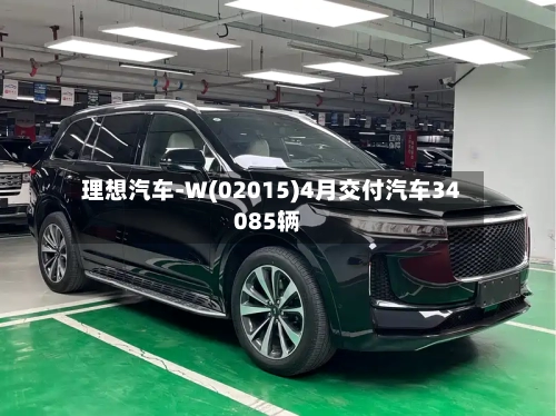 理想汽车-W(02015)4月交付汽车34085辆