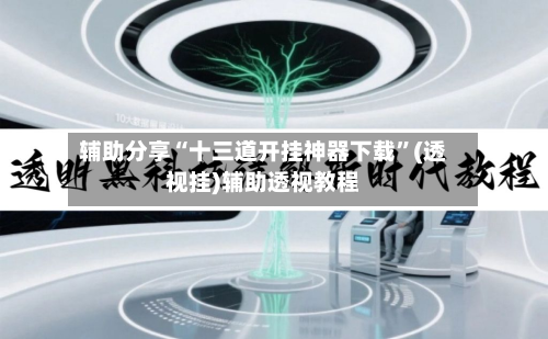 辅助分享“十三道开挂神器下载”(透视挂)辅助透视教程