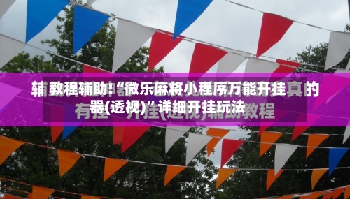 教程辅助!“微乐麻将小程序万能开挂器(透视)”详细开挂玩法