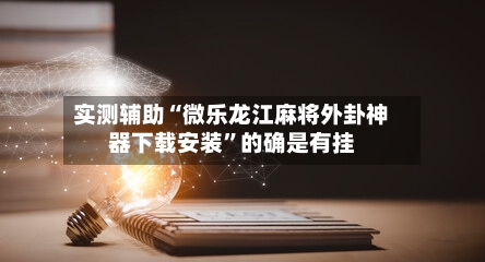 实测辅助“微乐龙江麻将外卦神器下载安装”的确是有挂-第2张图片