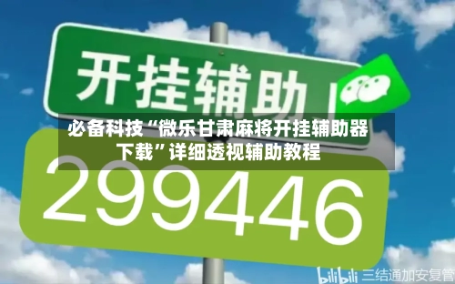 必备科技“微乐甘肃麻将开挂辅助器下载”详细透视辅助教程-第2张图片