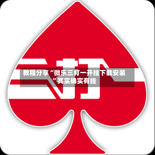 教程分享“微乐三打一开挂下载安装”其实确实有挂