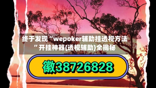 终于发现“wepoker辅助挂透视方法”开挂神器{透视辅助}全揭秘-第2张图片