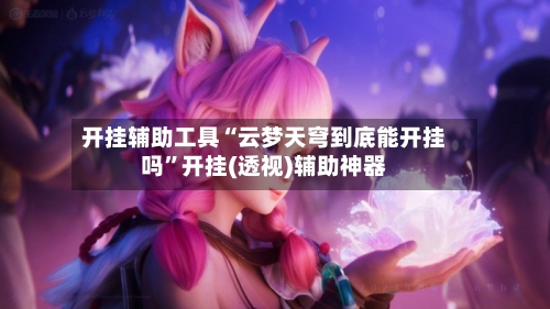开挂辅助工具“云梦天穹到底能开挂吗	”开挂(透视)辅助神器-第2张图片