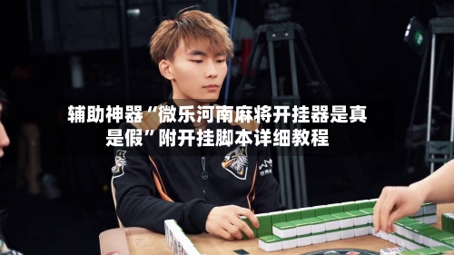 辅助神器“微乐河南麻将开挂器是真是假”附开挂脚本详细教程-第3张图片