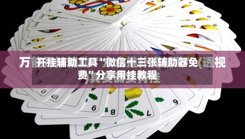 开挂辅助工具“微信十三张辅助器免费”分享用挂教程