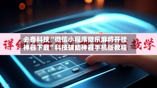 必备科技“微信小程序微乐麻将开挂神器下载”科技辅助神器手机版教程-第2张图片