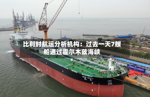 比利时航运分析机构：过去一天7艘船通过霍尔木兹海峡