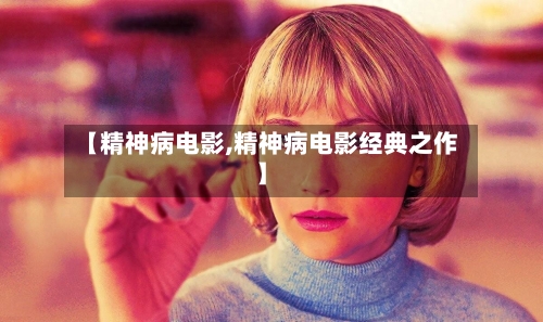 【精神病电影,精神病电影经典之作】