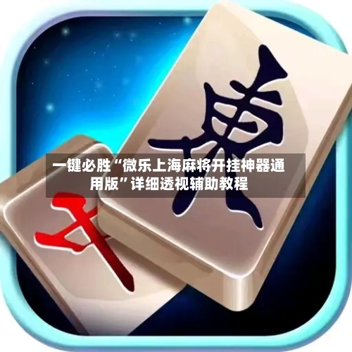 一键必胜“微乐上海麻将开挂神器通用版	”详细透视辅助教程-第2张图片