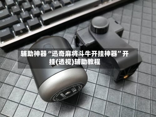 辅助神器“迅奇麻将斗牛开挂神器	”开挂(透视)辅助教程-第3张图片