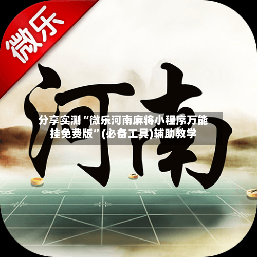 分享实测“微乐河南麻将小程序万能挂免费版	”(必备工具)辅助教学-第2张图片