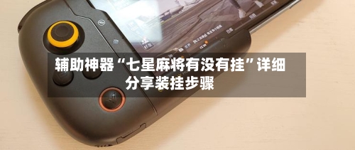 辅助神器“七星麻将有没有挂”详细分享装挂步骤-第2张图片
